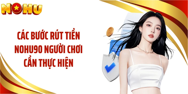 Các bước rút tiền NOHU90 người chơi cần thực hiện