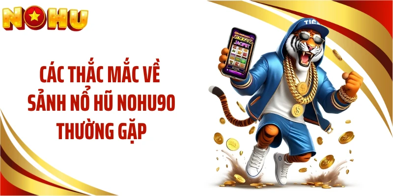 Các thắc mắc về sảnh nổ hũ NOHU90 thường gặp