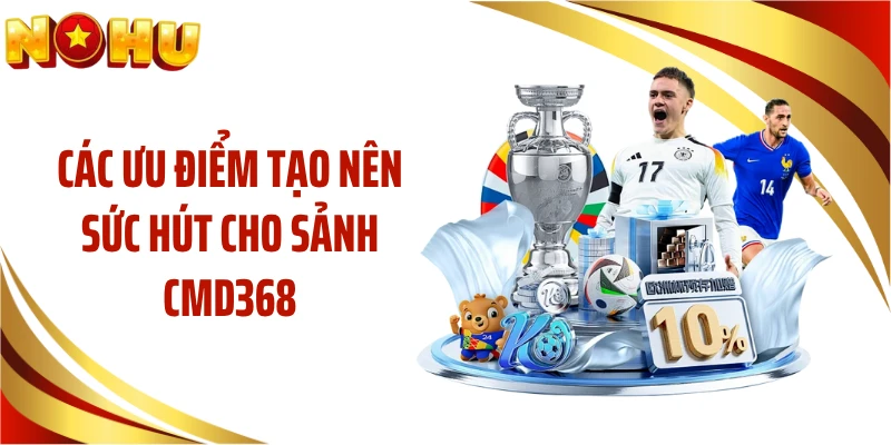 Các ưu điểm tạo nên sức hút cho sảnh CMD368