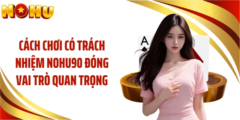 Cách chơi có trách nhiệm NOHU90 đóng vai trò quan trọng