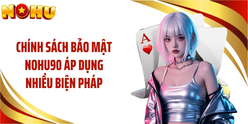 Chính sách bảo mật NOHU90 áp dụng nhiều biện pháp