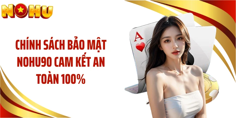 Chính sách bảo mật NOHU90 cam kết an toàn 100%
