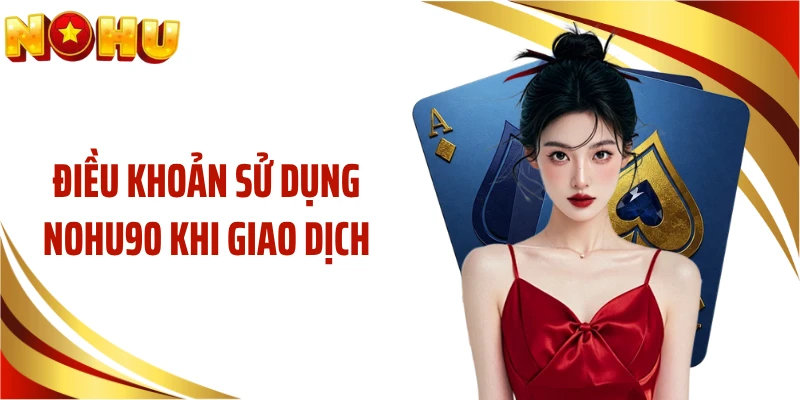 Điều khoản sử dụng NOHU90 khi giao dịch