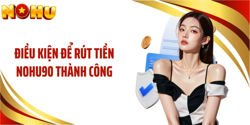 Điều kiện để rút tiền NOHU90 thành công