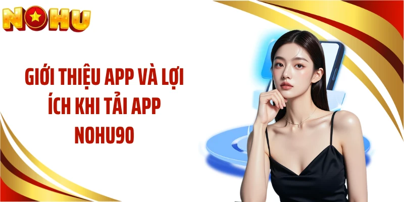 Giới thiệu app và lợi ích khi tải app NOHU90