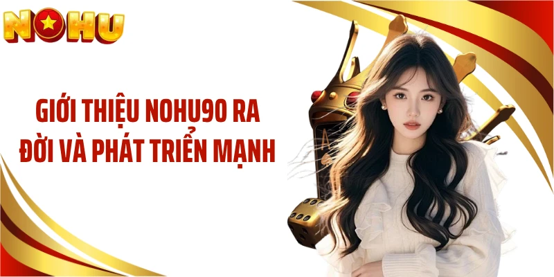 Giới thiệu NOHU90 ra đời và phát triển mạnh
