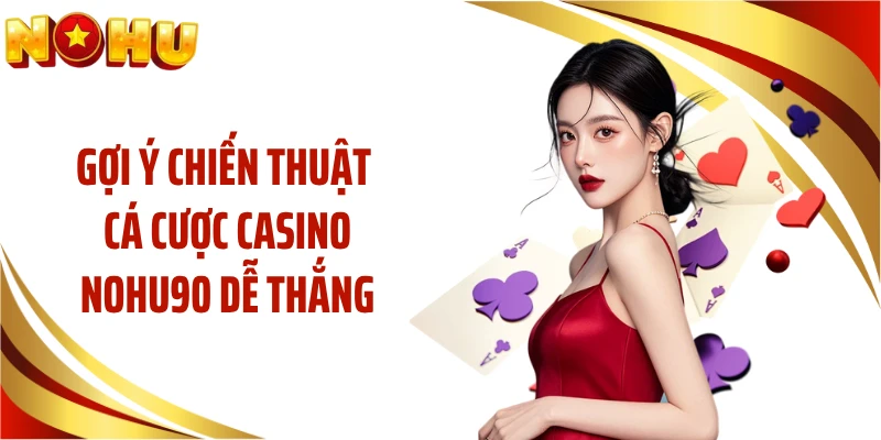 Gợi ý chiến thuật cá cược casino NOHU90 dễ thắng