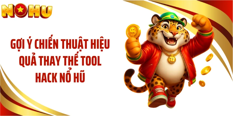 Gợi ý chiến thuật hiệu quả thay thế tool hack nổ hũ