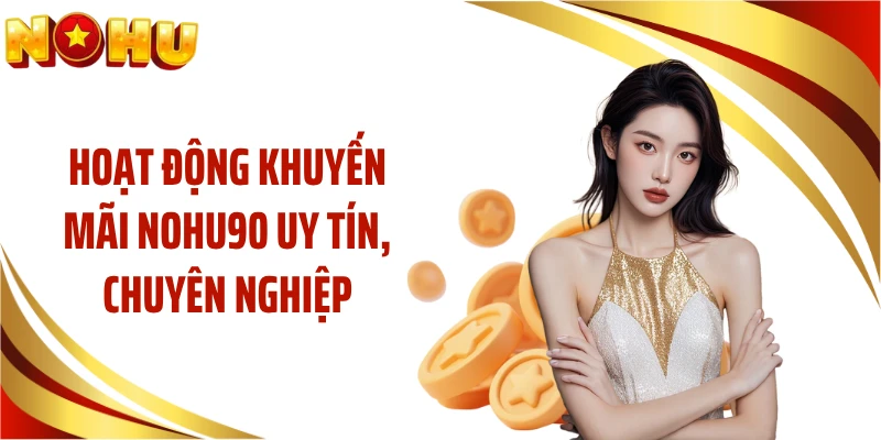 Hoạt động khuyến mãi NOHU90 uy tín, chuyên nghiệp