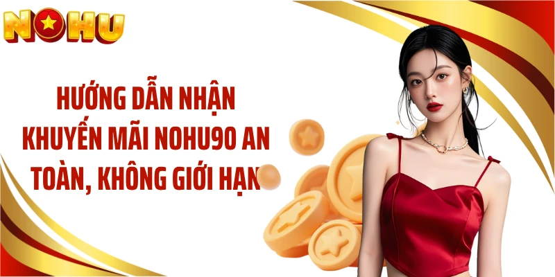 Hướng dẫn nhận khuyến mãi NOHU90 an toàn, không giới hạn