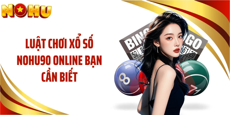 Luật chơi xổ số NOHU90 online bạn cần biết