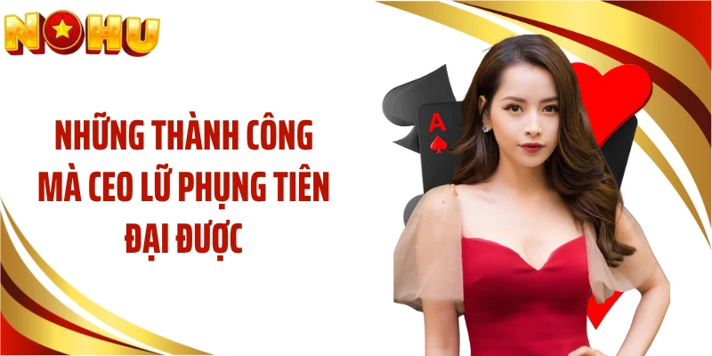 Những thành công mà CEO Lữ Phụng Tiên đại được