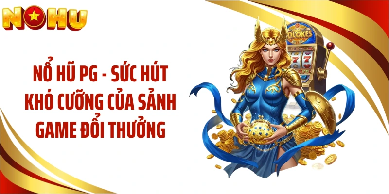 Nổ Hũ PG - Sức Hút Khó Cưỡng Của Sảnh Game Đổi Thưởng