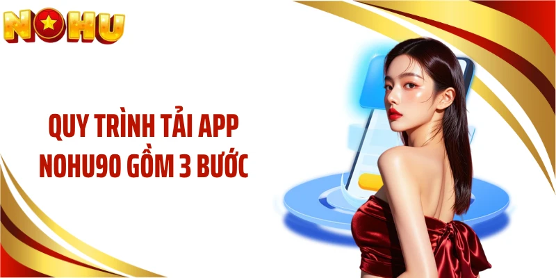 Quy trình tải app NOHU90 gồm 3 bước