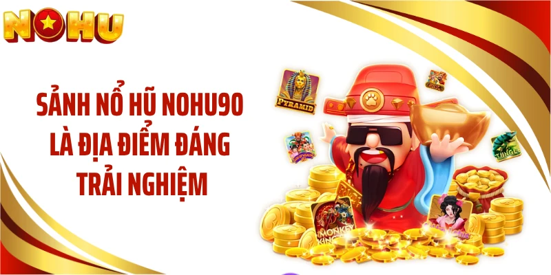 Sảnh nổ hũ NOHU90 là địa điểm đáng trải nghiệm