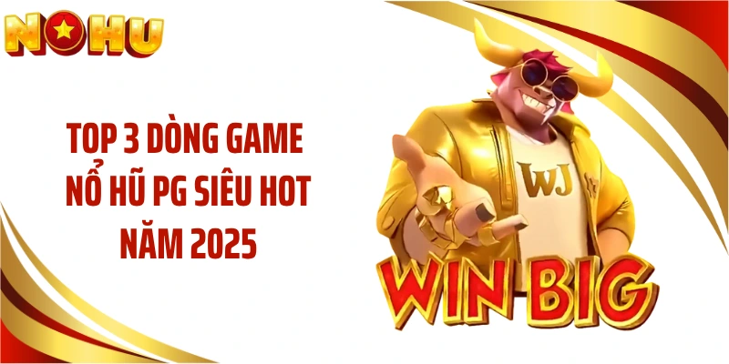 Top 3 dòng game nổ hũ PG siêu hot năm 2025