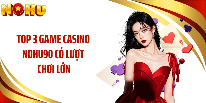 Top 3 game casino NOHU90 có lượt chơi lớn