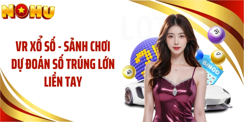 VR Xổ Số - Sảnh Chơi Dự Đoán Số Trúng Lớn Liền Tay